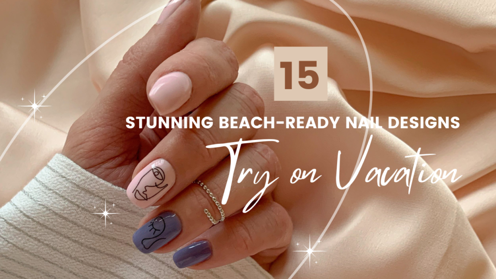 15 Vacation-Ready Nail Designs Perfect for the Beach